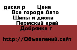 диски р 15 › Цена ­ 4 000 - Все города Авто » Шины и диски   . Пермский край,Добрянка г.